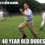 forrest gump running | TOOL DROPS A NEW ALBUM.. 40 YEAR OLD DUDES | image tagged in forrest gump running | made w/ Imgflip meme maker