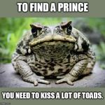 And they're horny toads too. | TO FIND A PRINCE; YOU NEED TO KISS A LOT OF TOADS. | image tagged in toad's crazy insane meme | made w/ Imgflip meme maker