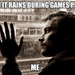 sad man at window | WHEN IT RAINS DURING GAMES PERIOD; ME - | image tagged in sad man at window | made w/ Imgflip meme maker