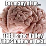 Valley of the Shadow of Death | For many of us... THIS is the  Valley of the Shadow of Death | image tagged in valley of the shadow of death | made w/ Imgflip meme maker