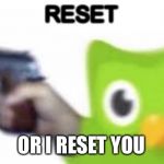 Duolingo gun | RESET; OR I RESET YOU | image tagged in duolingo gun | made w/ Imgflip meme maker