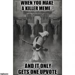 seppuku | WHEN YOU MAKE A KILLER MEME.. AND IT ONLY GETS ONE UPVOTE | image tagged in seppuku | made w/ Imgflip meme maker