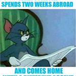 Interrupting Tom's Read | WHEN SOMEONE SPENDS TWO WEEKS ABROAD; AND COMES HOME WITH A DIFFERENT ACCENT | image tagged in interrupting tom's read,contagious accents | made w/ Imgflip meme maker