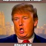 Jesus loves the little children, but not orange | Why do white supremacists like Trump? Afterall, he is the wrong color! | image tagged in trump orange,racist president,misogynistic president,unpatriotic,unamerican,unchristian | made w/ Imgflip meme maker