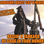 Jack Sparrow Boat | AAAARGGHH! AVAST CAP'N HEATHER! SCUTTLEBUTT SAYS YOU'RE A YEAR OLDER. RAISIN' A TANKARD OF GROG IN YOUR HONOR! | image tagged in jack sparrow boat | made w/ Imgflip meme maker
