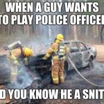 Car Trouble | WHEN A GUY WANTS TO PLAY POLICE OFFICER; AND YOU KNOW HE A SNITCH | image tagged in car trouble | made w/ Imgflip meme maker