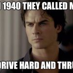 Clash of Kings Vampire Diaries | IN 1940 THEY CALLED ME; “DRIVE HARD AND THRU” | image tagged in clash of kings vampire diaries | made w/ Imgflip meme maker