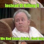Needed to be specific... | Wife Told Me To Take The Spider Out; Instead Of Killing It; We Had Some Drinks, Cool Guy; He Wants To Be A Web Developer | image tagged in bad pun archie bunker,memes,husband wife,married life,needs to be more specific,google | made w/ Imgflip meme maker