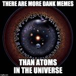 The universe | THERE ARE MORE DANK MEMES; THAN ATOMS IN THE UNIVERSE | image tagged in the universe | made w/ Imgflip meme maker