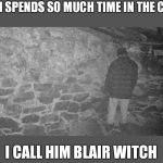 Blair Witch Project | MY SON SPENDS SO MUCH TIME IN THE CORNER; I CALL HIM BLAIR WITCH | image tagged in blair witch project | made w/ Imgflip meme maker