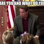 Kindergarten Cop | WHO ARE YOU AND WHAT DO YOU DO? | image tagged in kindergarten cop | made w/ Imgflip meme maker