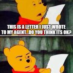 Pooh bear | THIS IS A LETTER I JUST WROTE TO MY AGENT...DO YOU THINK ITS OK? SHOW ME THE HONEY! | image tagged in pooh bear | made w/ Imgflip meme maker
