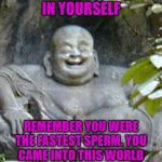 Laughing Buddah | ALWAYS BELIEVE IN YOURSELF; REMEMBER YOU WERE THE FASTEST SPERM. YOU CAME INTO THIS WORLD BECAUSE YOU ARE A WINNER. | image tagged in laughing buddah | made w/ Imgflip meme maker