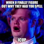 Mum isn't a super hero | WHEN U FINALLY FIGURE OUT WHY THEY HAD YOU SPELL; ICUP | image tagged in mum isn't a super hero | made w/ Imgflip meme maker