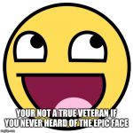 Epic Face | YOUR NOT A TRUE VETERAN IF YOU NEVER HEARD OF THE EPIC FACE | image tagged in epic face,nostalgia,veterans,memes | made w/ Imgflip meme maker