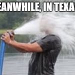 Drink from Firehose | MEANWHILE, IN TEXAS... | image tagged in drink from firehose | made w/ Imgflip meme maker