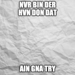 Wrinkled paper bakcground | NVR BIN DER
HVN DON DAT; AIN GNA TRY | image tagged in wrinkled paper bakcground | made w/ Imgflip meme maker