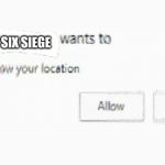 X wants to know your location | RAINBOW SIX SIEGE | image tagged in x wants to know your location | made w/ Imgflip meme maker