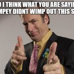 Trump in trouble?  Better call Saul! | SO I THINK WHAT YOU ARE SAYING IS WHIMPEY DIDNT WIMP OUT THIS SUMMER | image tagged in trump in trouble better call saul | made w/ Imgflip meme maker