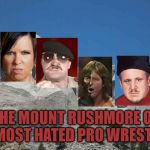 Mount Rushmore | THE MOUNT RUSHMORE OF THE MOST HATED PRO WRESTLERS | image tagged in mount rushmore,pro wrestling | made w/ Imgflip meme maker