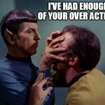 Vulcan death grip | I'VE HAD ENOUGH OF YOUR OVER ACTING! | image tagged in vulcan death grip | made w/ Imgflip meme maker