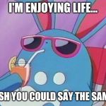 Laid back Azumarill | I'M ENJOYING LIFE... WISH YOU COULD SAY THE SAME? | image tagged in laid back azumarill | made w/ Imgflip meme maker