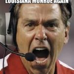 Nick Saban | NO WE ARE NOT SCHEDULING LOUISIANA MONROE AGAIN | image tagged in nick saban | made w/ Imgflip meme maker