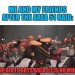 Kazotsky Kick | ME AND MY FRIENDS AFTER THE AREA 51 RAID:; "WE DID IT BOYS AREA 51 IS NO MORE | image tagged in kazotsky kick | made w/ Imgflip meme maker