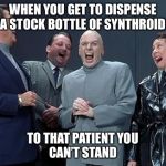 Dr Evil Laugh | WHEN YOU GET TO DISPENSE
A STOCK BOTTLE OF SYNTHROID; TO THAT PATIENT YOU
CAN’T STAND | image tagged in dr evil laugh | made w/ Imgflip meme maker