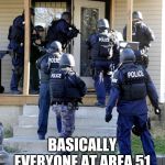 police raid | BASICALLY EVERYONE AT AREA 51 | image tagged in police raid,area 51,storm area 51,memes | made w/ Imgflip meme maker