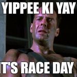 DIeHard | YIPPEE KI YAY; IT'S RACE DAY ! | image tagged in diehard | made w/ Imgflip meme maker