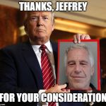 Jeffrey Epstein | THANKS, JEFFREY; FOR YOUR CONSIDERATION | image tagged in jeffrey epstein | made w/ Imgflip meme maker