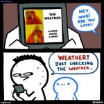 Just checking the weather.. | THE WEATHER; A MEME INSIDE A MEME | image tagged in just checking the weather | made w/ Imgflip meme maker