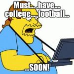comic book guy | Must... .have.... college.... football... ...SOON! | image tagged in comic book guy | made w/ Imgflip meme maker