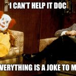 Something smell funny to you? | I CAN’T HELP IT DOC; EVERYTHING IS A JOKE TO ME | image tagged in bob newhart clown ith | made w/ Imgflip meme maker