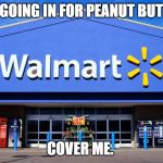 wal mart | I'M GOING IN FOR PEANUT BUTTER; COVER ME. | image tagged in wal mart | made w/ Imgflip meme maker