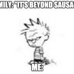 Beyond Sausage | FAMILY: "IT'S BEYOND SAUSAGE"; ME: | image tagged in calvin and hobbes fans will get this,beyond sausage,vegetarian,vegan | made w/ Imgflip meme maker