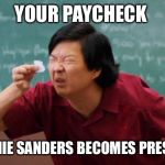 chinese guy | YOUR PAYCHECK; IF BERNIE SANDERS BECOMES PRESIDENT | image tagged in chinese guy | made w/ Imgflip meme maker