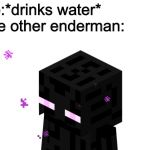 Enderman | Me:*drinks water*
The other enderman: | image tagged in enderman | made w/ Imgflip meme maker