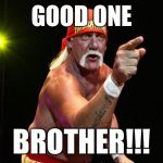 Hulk Hogan | GOOD ONE; BROTHER!!! | image tagged in hulk hogan | made w/ Imgflip meme maker