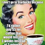 Frugal Coffee | Call me old fashioned, but I don't go to Starbucks because; I'd rather pay $5 for coffee that would last me 3 weeks instead of 3 minutes. | image tagged in mom,coffee,memes | made w/ Imgflip meme maker