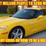 Corvette  | THE FIRST MILLION PEOPLE TO SEND ME A $1.00; WILL GET MY GUIDE ON HOW TO BE A MILLIONAIRE. | image tagged in corvette | made w/ Imgflip meme maker