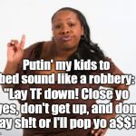 Robbery in progress... | Putin' my kids to bed sound like a robbery:; "Lay TF down! Close yo eyes, don't get up, and don't say sh!t or I'll pop yo a$$!" | image tagged in sassy black lady,bedtime,robbery,armed robbery,bad kids,memes | made w/ Imgflip meme maker