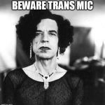 Beware | BEWARE TRANS MIC | image tagged in beware | made w/ Imgflip meme maker