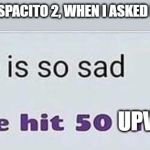 This is so sad | ALEXA PLAYED DESPACITO 2, WHEN I ASKED FOR DESPACITO 1; UPVOTES | image tagged in this is so sad | made w/ Imgflip meme maker