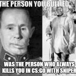 Simo Hayha | THE PERSON YOU BULLIED; WAS THE PERSON WHO ALWAYS KILLS YOU IN CS:GO WITH SNIPER | image tagged in sniper | made w/ Imgflip meme maker