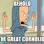 The great Cornolio | BEHOLD; THE GREAT CORNOLIO! | image tagged in the great cornolio | made w/ Imgflip meme maker