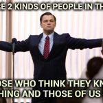 . . . meanwhile on Imgflip | THERE ARE 2 KINDS OF PEOPLE IN THE WORLD; THOSE WHO THINK THEY KNOW EVERYTHING AND THOSE OF US WHO DO | image tagged in leonardo dicaprio winner,the more you know,breaking news,broken,if you know what i mean bean | made w/ Imgflip meme maker