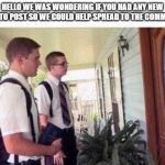 jehovah | HELLO WE WAS WONDERING IF YOU HAD ANY NEW MEMES TO POST SO WE COULD HELP SPREAD TO THE COMMUNITY? | image tagged in jehovah | made w/ Imgflip meme maker