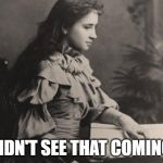 Blind Helen Keller | DIDN'T SEE THAT COMING. | image tagged in blind helen keller | made w/ Imgflip meme maker